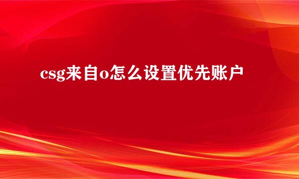 csg来自o怎么设置优先账户