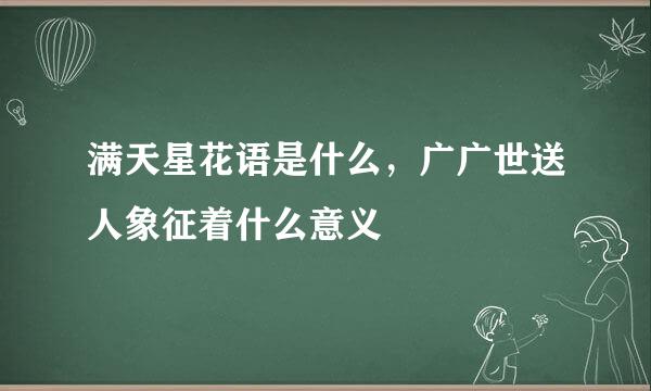 满天星花语是什么，广广世送人象征着什么意义