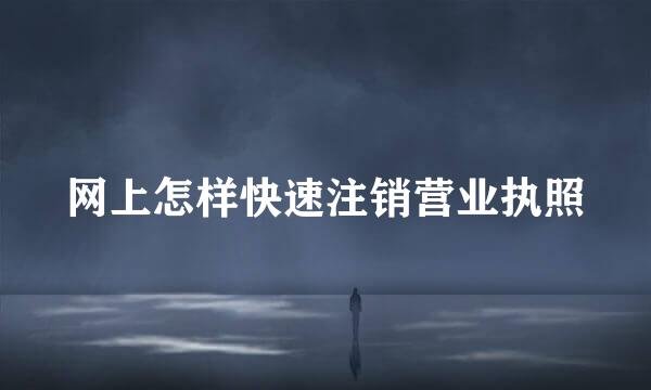 网上怎样快速注销营业执照