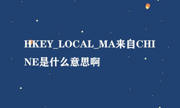 HKEY_LOCAL_MA来自CHINE是什么意思啊