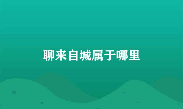 聊来自城属于哪里