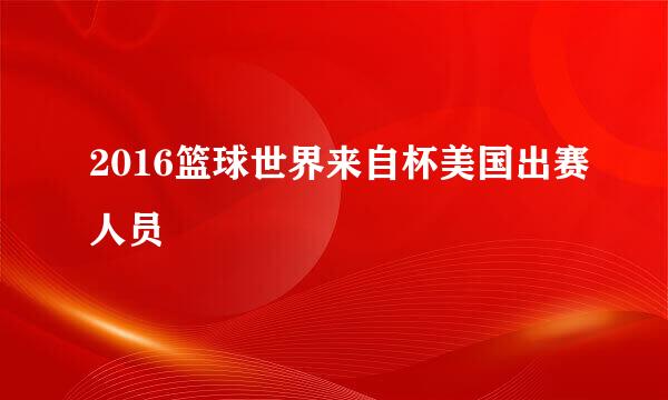 2016篮球世界来自杯美国出赛人员