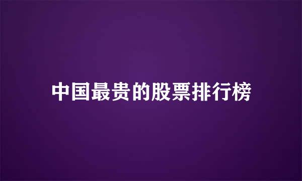 中国最贵的股票排行榜