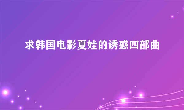 求韩国电影夏娃的诱惑四部曲