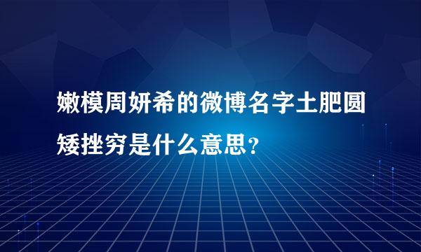 嫩模周妍希的微博名字土肥圆矮挫穷是什么意思？