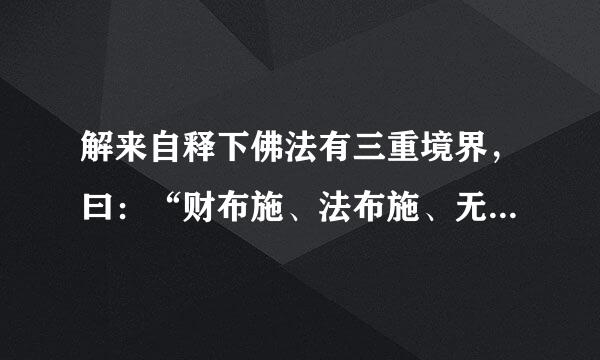 解来自释下佛法有三重境界，曰：“财布施、法布施、无畏宽布施!