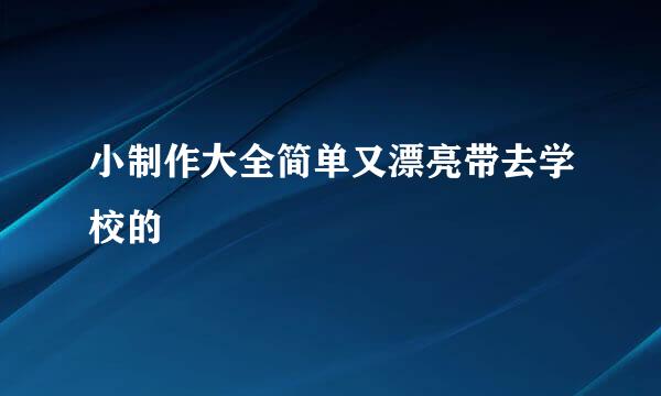 小制作大全简单又漂亮带去学校的