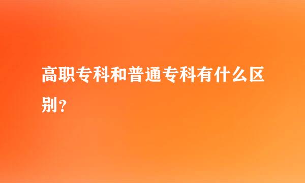 高职专科和普通专科有什么区别？