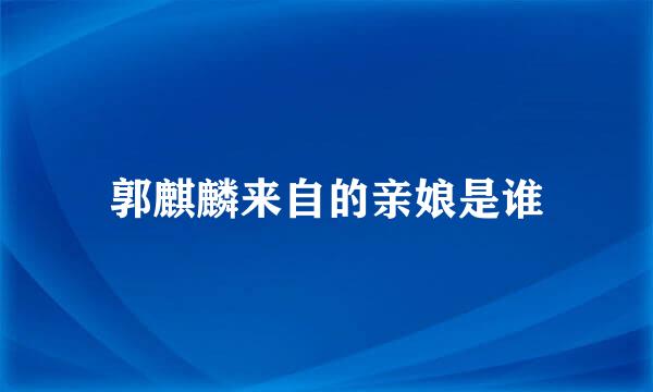 郭麒麟来自的亲娘是谁