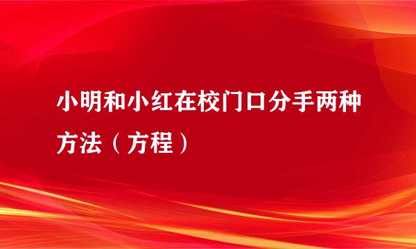 小明和小红在校门口分手两种方法（方程）