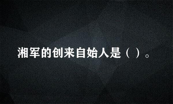 湘军的创来自始人是（）。