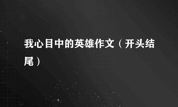 我心目中的英雄作文（开头结尾）