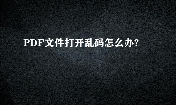 PDF文件打开乱码怎么办?