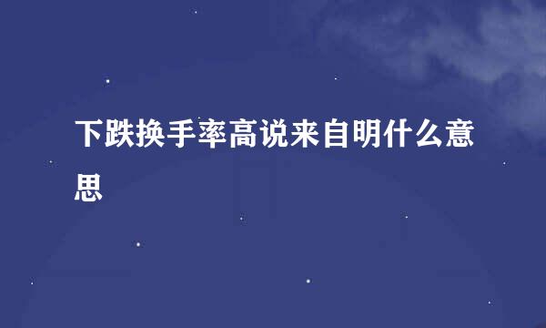 下跌换手率高说来自明什么意思