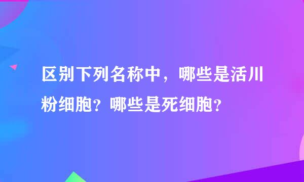 区别下列名称中，哪些是活川粉细胞？哪些是死细胞？