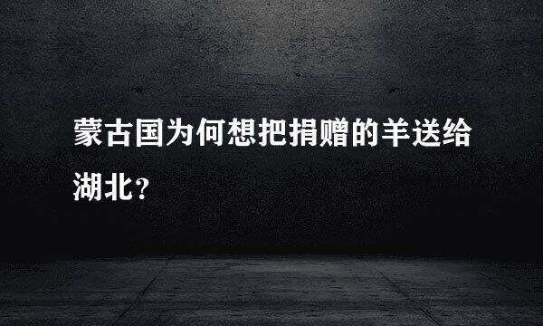 蒙古国为何想把捐赠的羊送给湖北？
