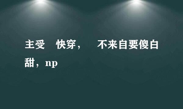 主受 快穿， 不来自要傻白甜，np