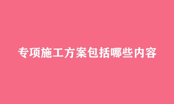 专项施工方案包括哪些内容