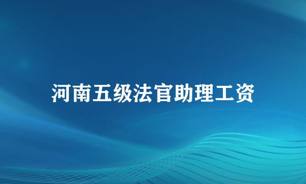 河南五级法官助理工资