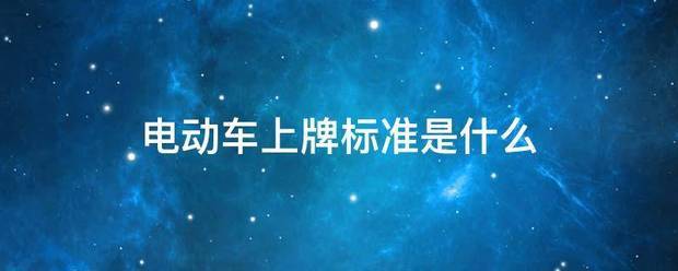电动车上牌标准是什么