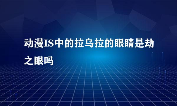 动漫IS中的拉乌拉的眼睛是劫之眼吗