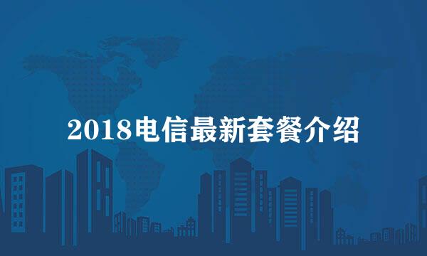 2018电信最新套餐介绍