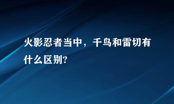 火影忍者当中，千鸟和雷切有什么区别?