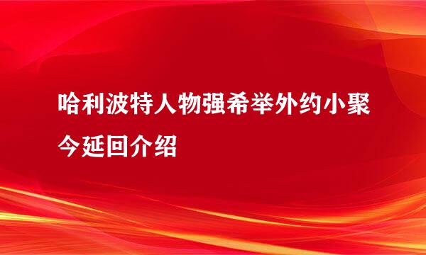 哈利波特人物强希举外约小聚今延回介绍