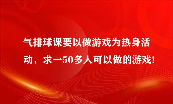 气排球课要以做游戏为热身活动，求一50多人可以做的游戏!