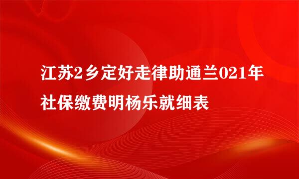 江苏2乡定好走律助通兰021年社保缴费明杨乐就细表