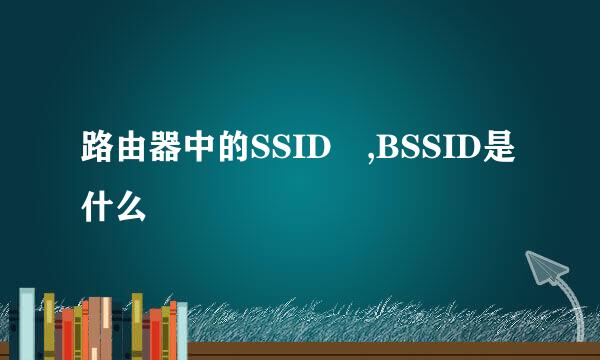 路由器中的SSID ,BSSID是什么