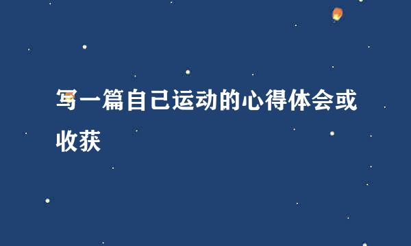 写一篇自己运动的心得体会或收获