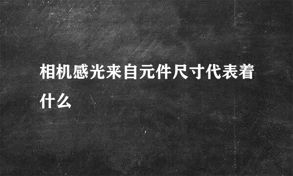 相机感光来自元件尺寸代表着什么