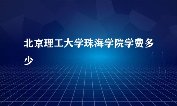 北京理工大学珠海学院学费多少