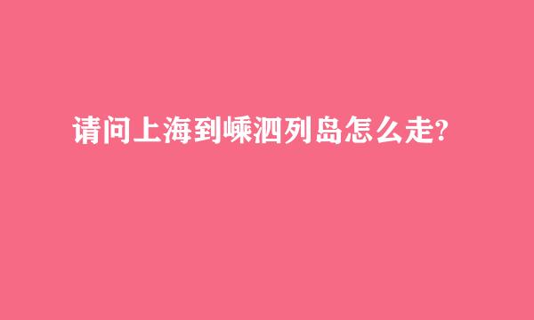 请问上海到嵊泗列岛怎么走?