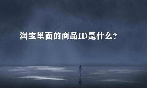 淘宝里面的商品ID是什么？