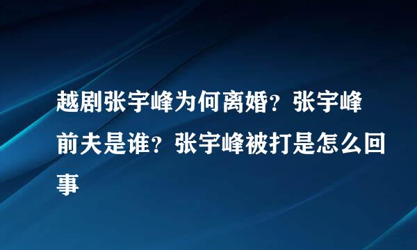 越剧张宇峰为何离婚？张宇峰前夫是谁？张宇峰被打是怎么回事
