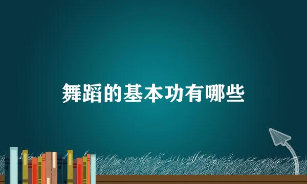 舞蹈的基本功有哪些