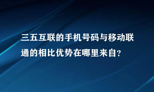 三五互联的手机号码与移动联通的相比优势在哪里来自？