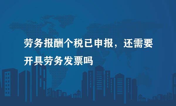 劳务报酬个税已申报，还需要开具劳务发票吗