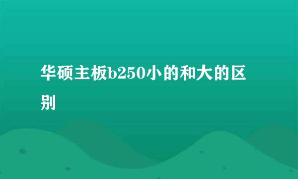 华硕主板b250小的和大的区别