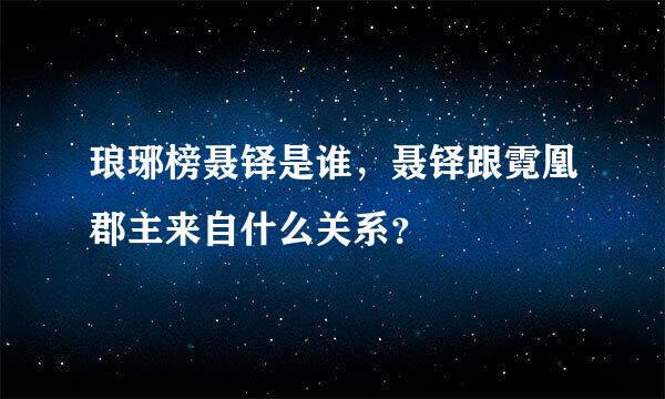琅琊榜聂铎是谁，聂铎跟霓凰郡主来自什么关系？
