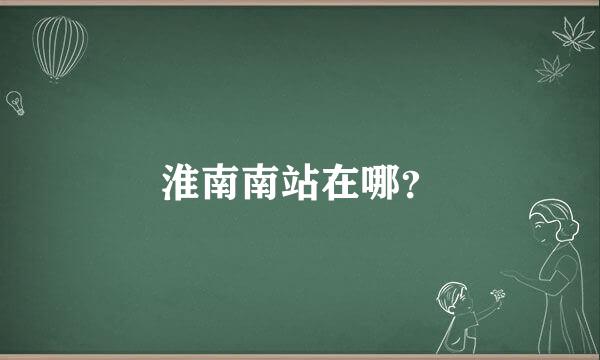 淮南南站在哪？