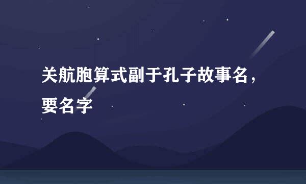 关航胞算式副于孔子故事名，要名字