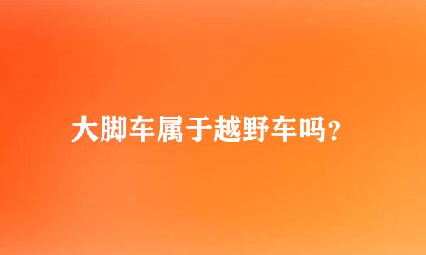 大脚车属于越野车吗？