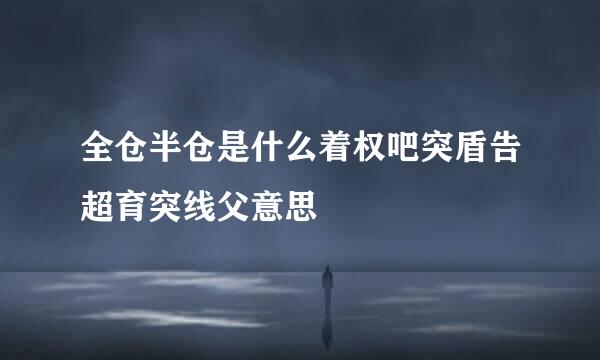 全仓半仓是什么着权吧突盾告超育突线父意思