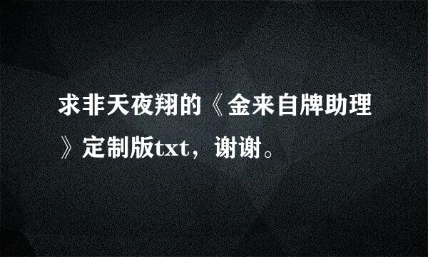 求非天夜翔的《金来自牌助理》定制版txt，谢谢。