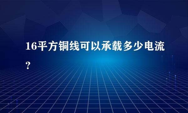 16平方铜线可以承载多少电流？