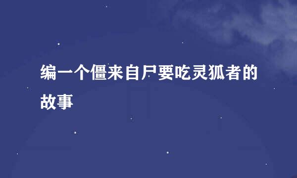 编一个僵来自尸要吃灵狐者的故事