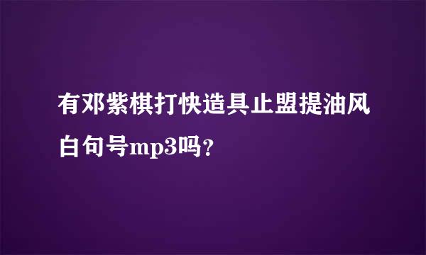 有邓紫棋打快造具止盟提油风白句号mp3吗？